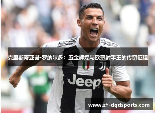 克里斯蒂亚诺·罗纳尔多：五金辉煌与欧冠射手王的传奇征程