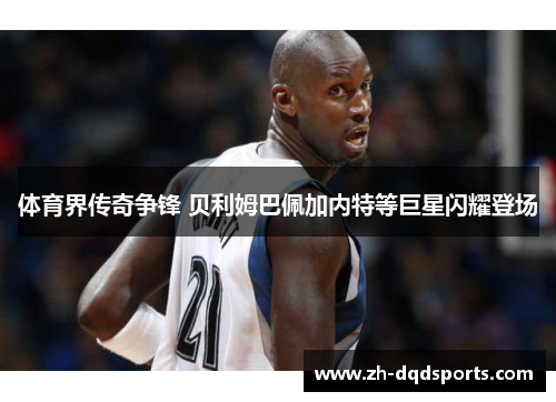 体育界传奇争锋 贝利姆巴佩加内特等巨星闪耀登场