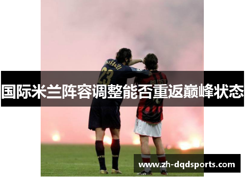 国际米兰阵容调整能否重返巅峰状态