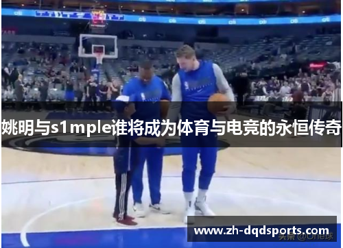 姚明与s1mple谁将成为体育与电竞的永恒传奇